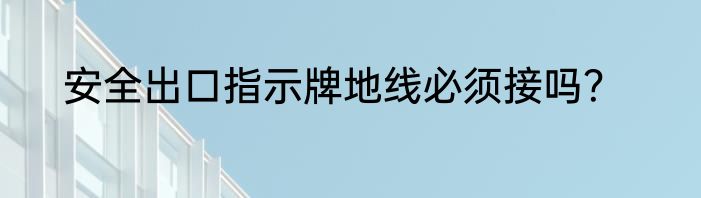 安全出口指示牌地线必须接吗？