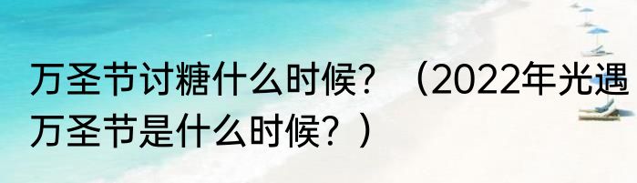 万圣节讨糖什么时候？（2022年光遇万圣节是什么时候？）