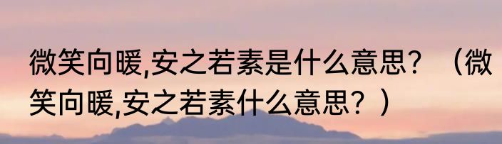微笑向暖,安之若素是什么意思？（微笑向暖,安之若素什么意思？）