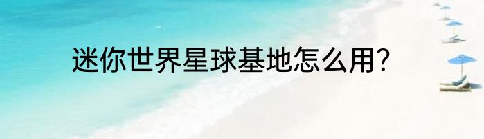 迷你世界星球基地怎么用？