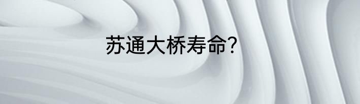 苏通大桥寿命？