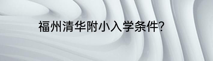 福州清华附小入学条件？