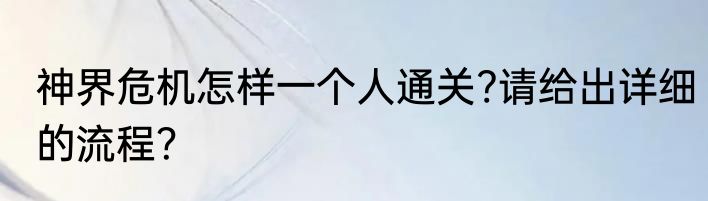 神界危机怎样一个人通关?请给出详细的流程？