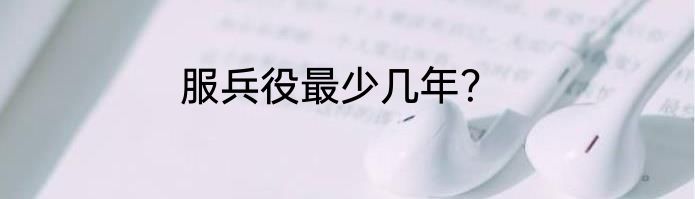 服兵役最少几年？