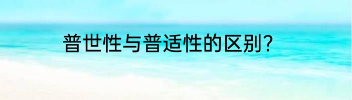 普世性与普适性的区别？