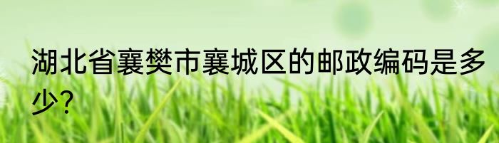 湖北省襄樊市襄城区的邮政编码是多少？