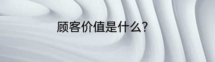 顾客价值是什么？