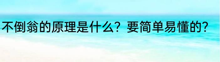 不倒翁的原理是什么？要简单易懂的？
