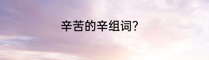 辛苦的辛组词？