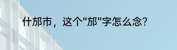 什邡市，这个“邡”字怎么念？
