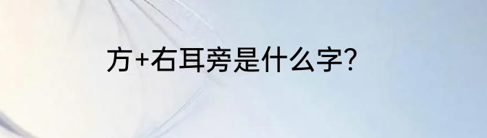 方+右耳旁是什么字？