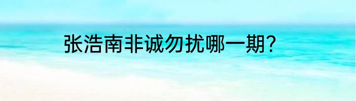 张浩南非诚勿扰哪一期？