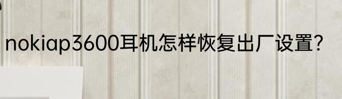 nokiap3600耳机怎样恢复出厂设置？