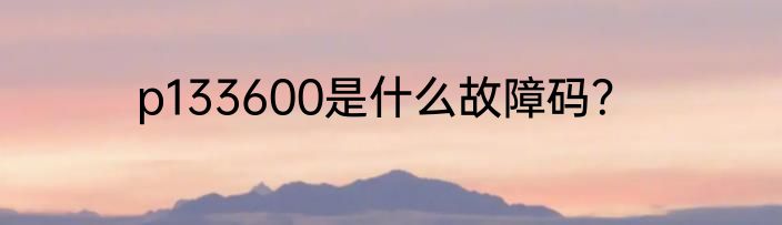 p133600是什么故障码？