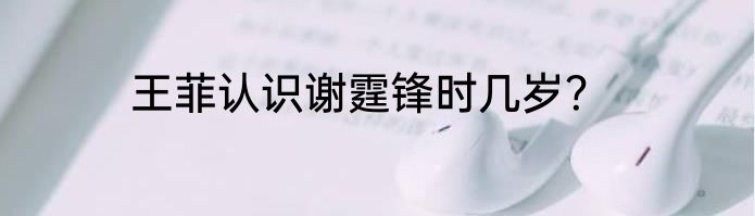 王菲认识谢霆锋时几岁？