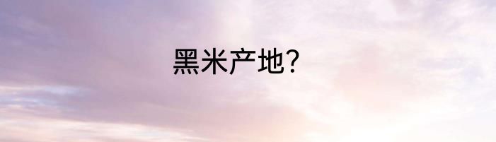 黑米产地？