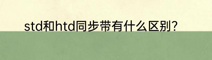 std和htd同步带有什么区别？