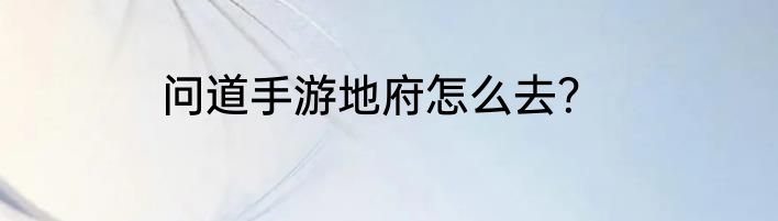 问道手游地府怎么去？