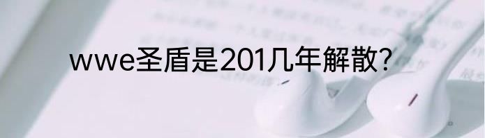 wwe圣盾是201几年解散？