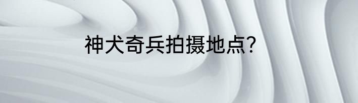 神犬奇兵拍摄地点？