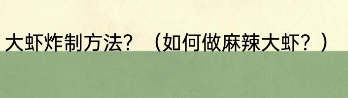 大虾炸制方法？（如何做麻辣大虾？）