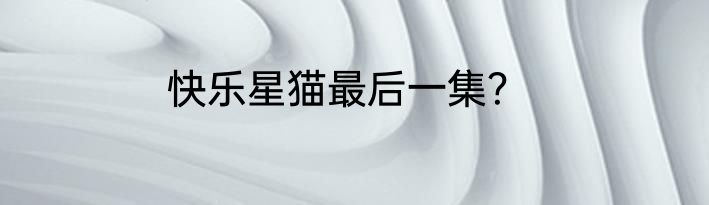 快乐星猫最后一集？