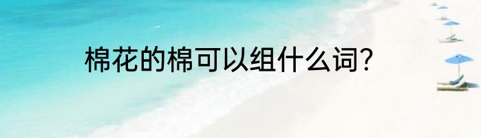 棉花的棉可以组什么词？