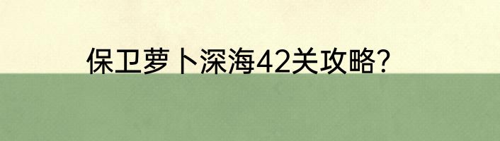 保卫萝卜深海42关攻略？