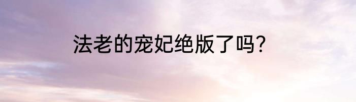 法老的宠妃绝版了吗？