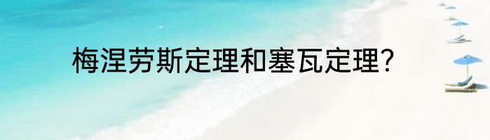 梅涅劳斯定理和塞瓦定理？
