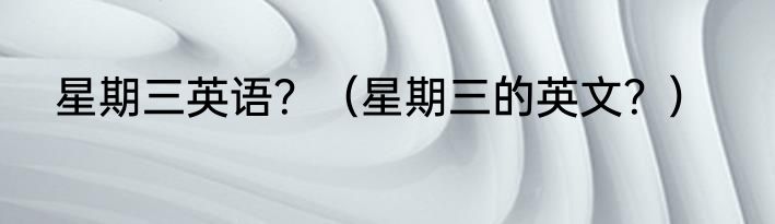 星期三英语？（星期三的英文？）