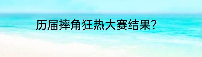 历届摔角狂热大赛结果？