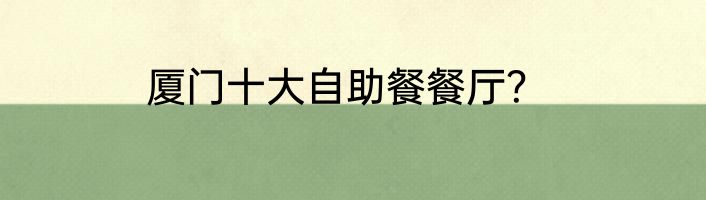 厦门十大自助餐餐厅？