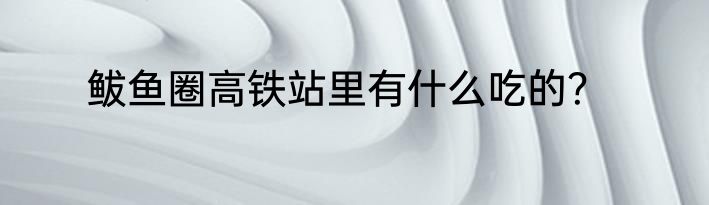 鲅鱼圈高铁站里有什么吃的？