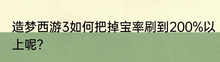造梦西游3如何把掉宝率刷到200%以上呢？