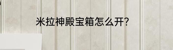 米拉神殿宝箱怎么开？