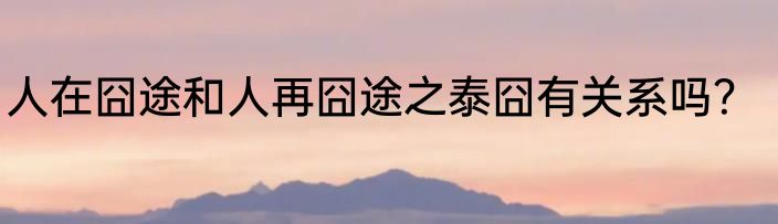 人在囧途和人再囧途之泰囧有关系吗？
