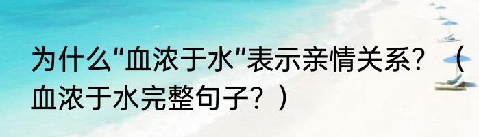 为什么“血浓于水”表示亲情关系？（血浓于水完整句子？）