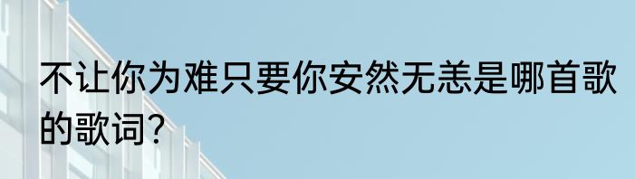 不让你为难只要你安然无恙是哪首歌的歌词？