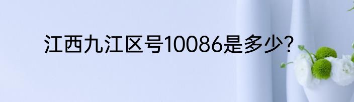 江西九江区号10086是多少？