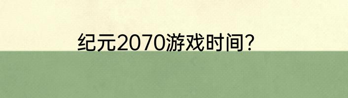 纪元2070游戏时间？