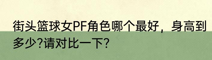 街头篮球女PF角色哪个最好，身高到多少?请对比一下？