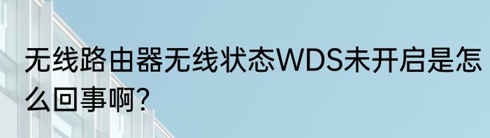 无线路由器无线状态WDS未开启是怎么回事啊？