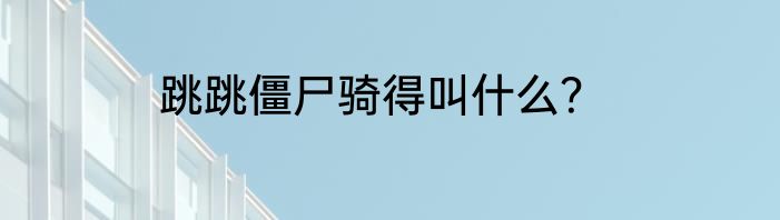 跳跳僵尸骑得叫什么？