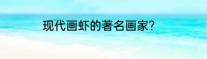 现代画虾的著名画家？