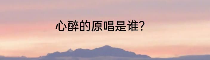 心醉的原唱是谁？