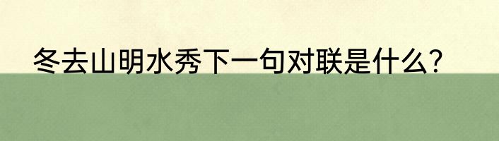 冬去山明水秀下一句对联是什么？