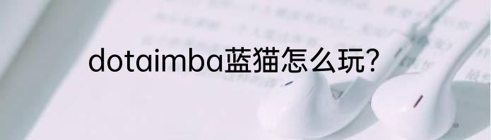 dotaimba蓝猫怎么玩？