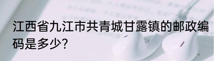 江西省九江市共青城甘露镇的邮政编码是多少？