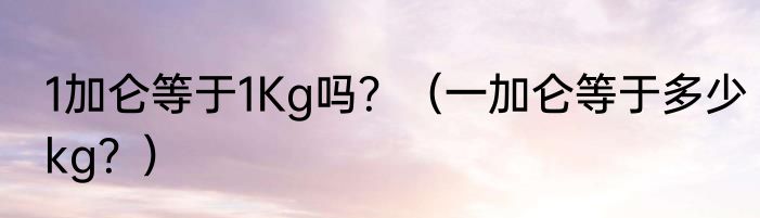 1加仑等于1Kg吗？（一加仑等于多少kg？）